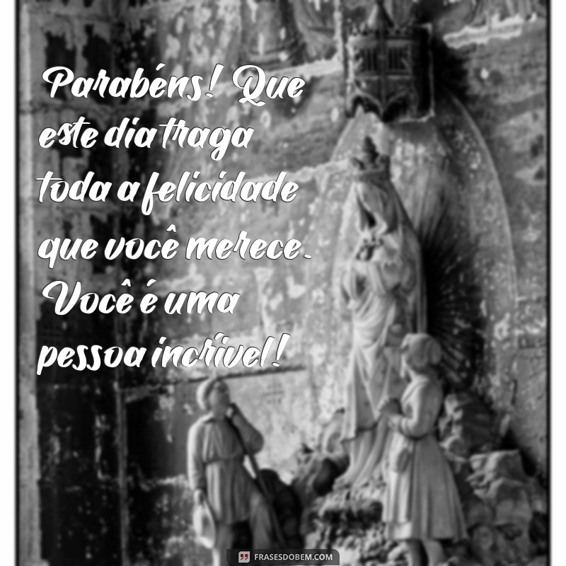 texto de parabéns para pessoa especial Parabéns! Que este dia traga toda a felicidade que você merece. Você é uma pessoa incrível!