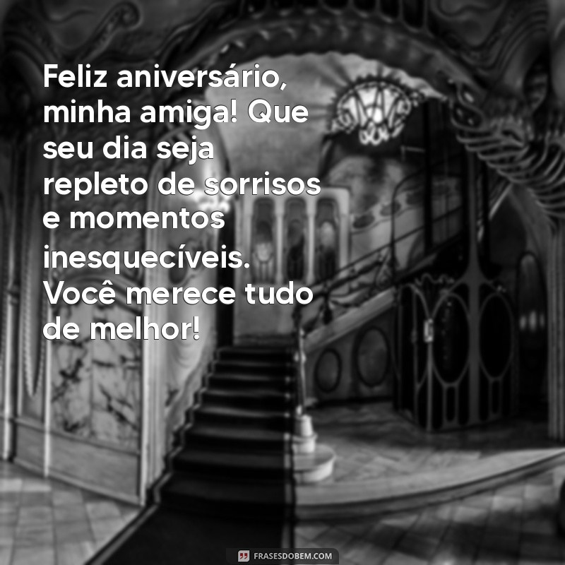 msg de aniversário para uma amiga Feliz aniversário, minha amiga! Que seu dia seja repleto de sorrisos e momentos inesquecíveis. Você merece tudo de melhor!