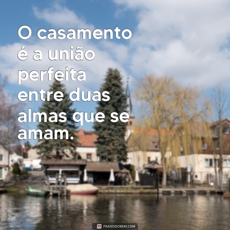 frases lindas de casamento O casamento é a união perfeita entre duas almas que se amam.