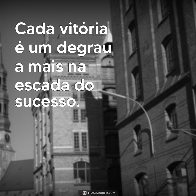 frases de vitórias Cada vitória é um degrau a mais na escada do sucesso.