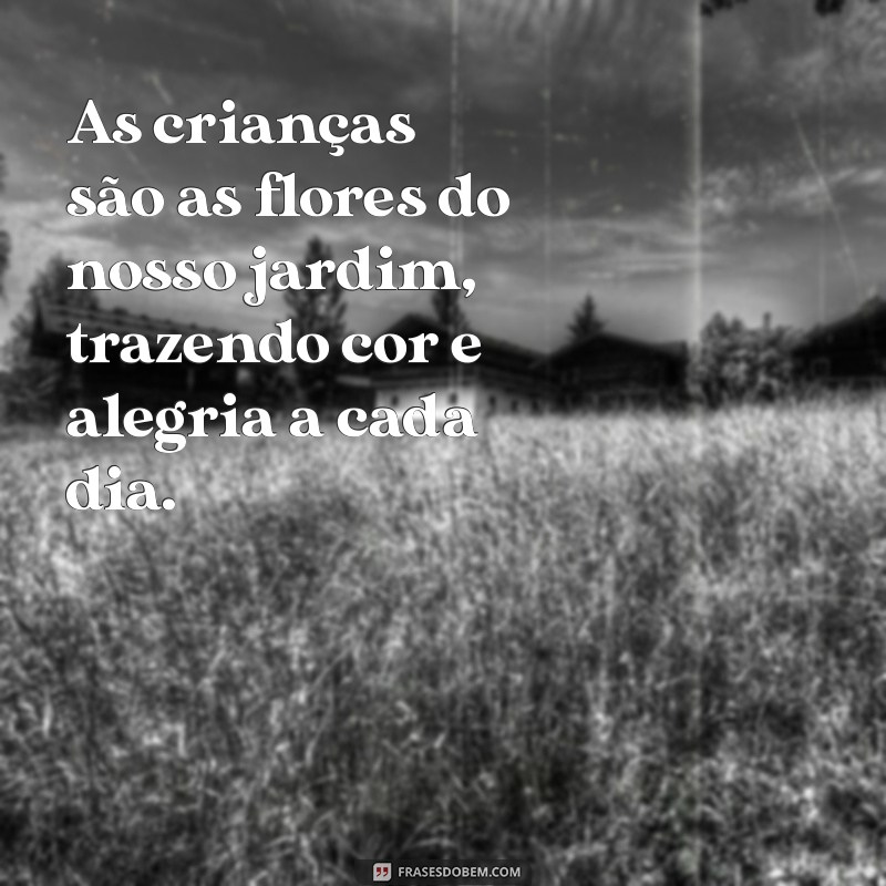 frases sobre as crianças As crianças são as flores do nosso jardim, trazendo cor e alegria a cada dia.