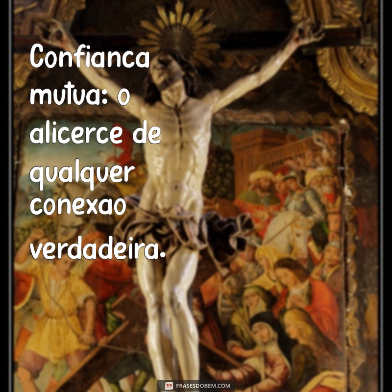 base de um relacionamento Confiança mútua: o alicerce de qualquer conexão verdadeira.