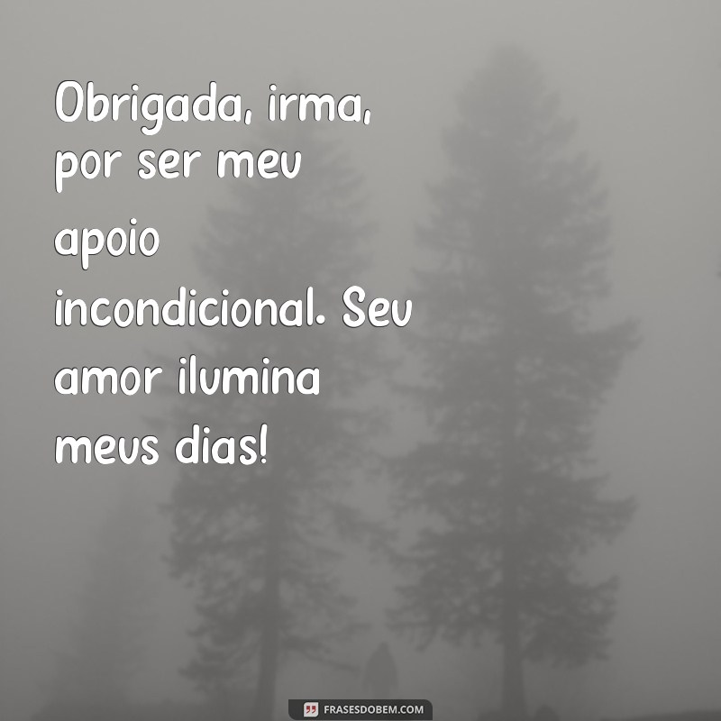 mensagem de agradecimento a irmã Obrigada, irmã, por ser meu apoio incondicional. Seu amor ilumina meus dias!