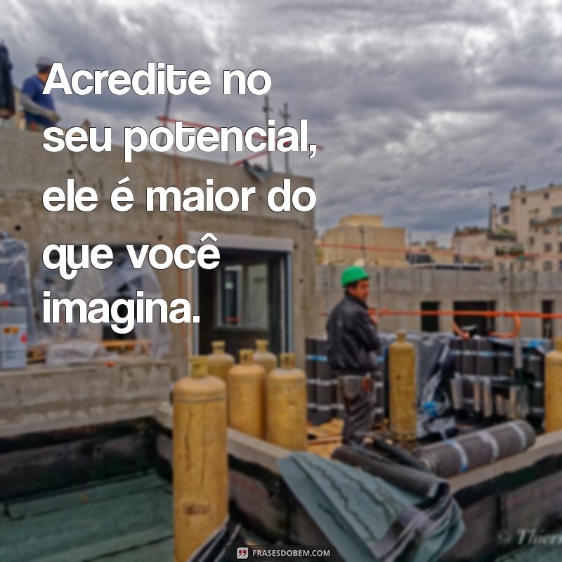 frases motivacional para jovens Acredite no seu potencial, ele é maior do que você imagina.