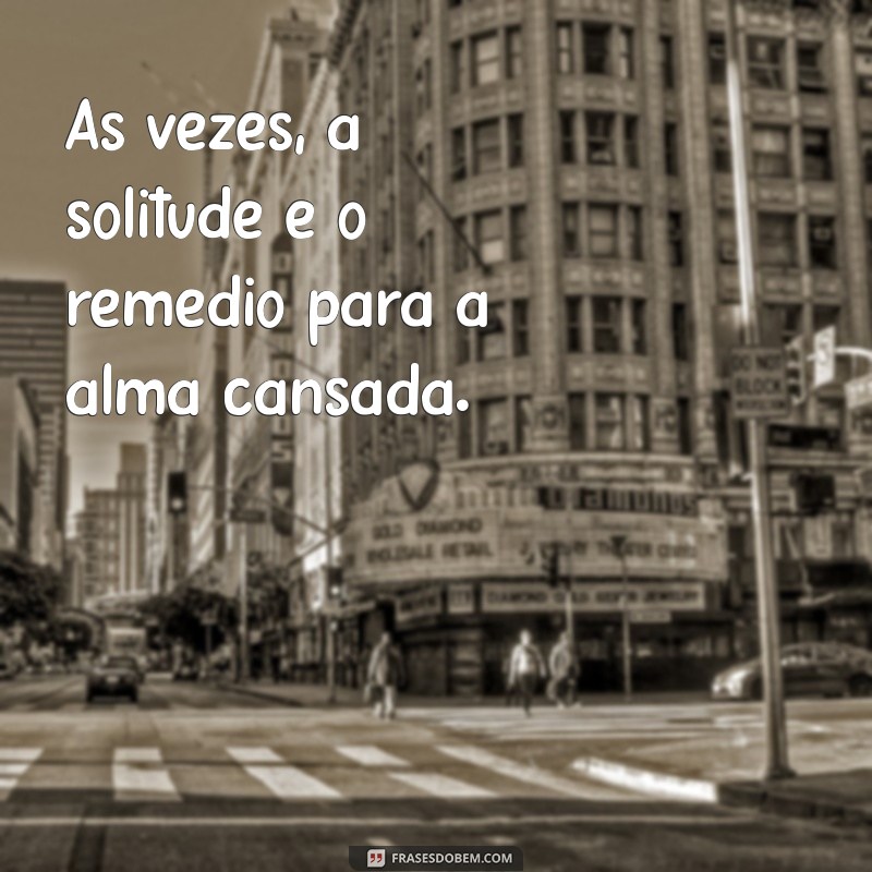 Frases Inspiradoras para Refletir sobre a Solidão e o Autoconhecimento 