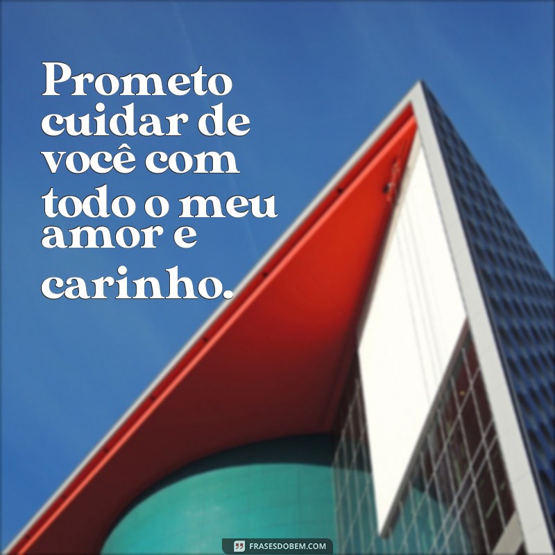 frases prometo cuidar de você Prometo cuidar de você com todo o meu amor e carinho.