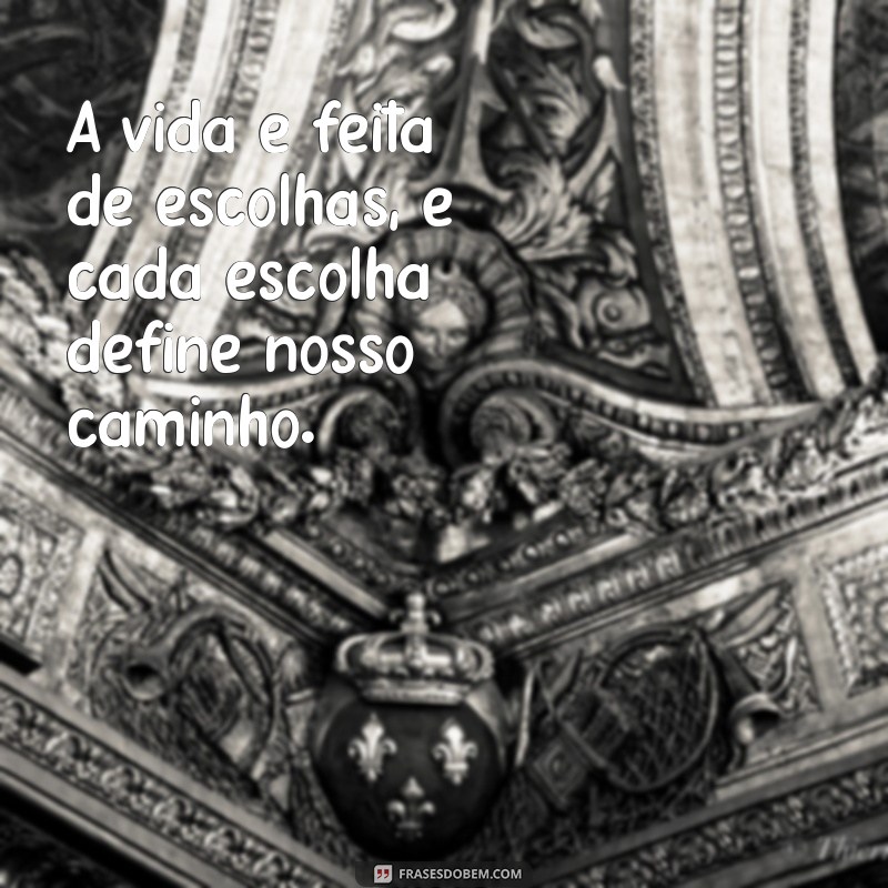 frases tema A vida é feita de escolhas, e cada escolha define nosso caminho.