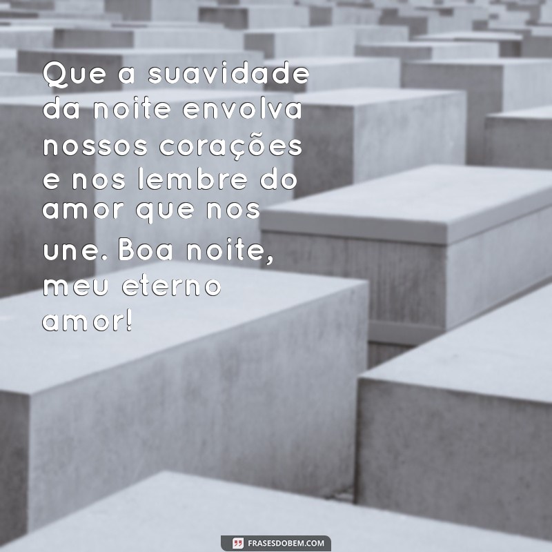 mensagem de boa noite amor eterno Que a suavidade da noite envolva nossos corações e nos lembre do amor que nos une. Boa noite, meu eterno amor!