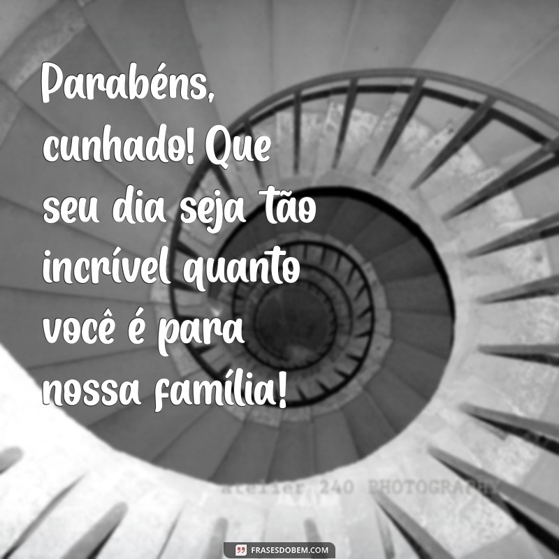 aniversário cunhado mensagem Parabéns, cunhado! Que seu dia seja tão incrível quanto você é para nossa família!