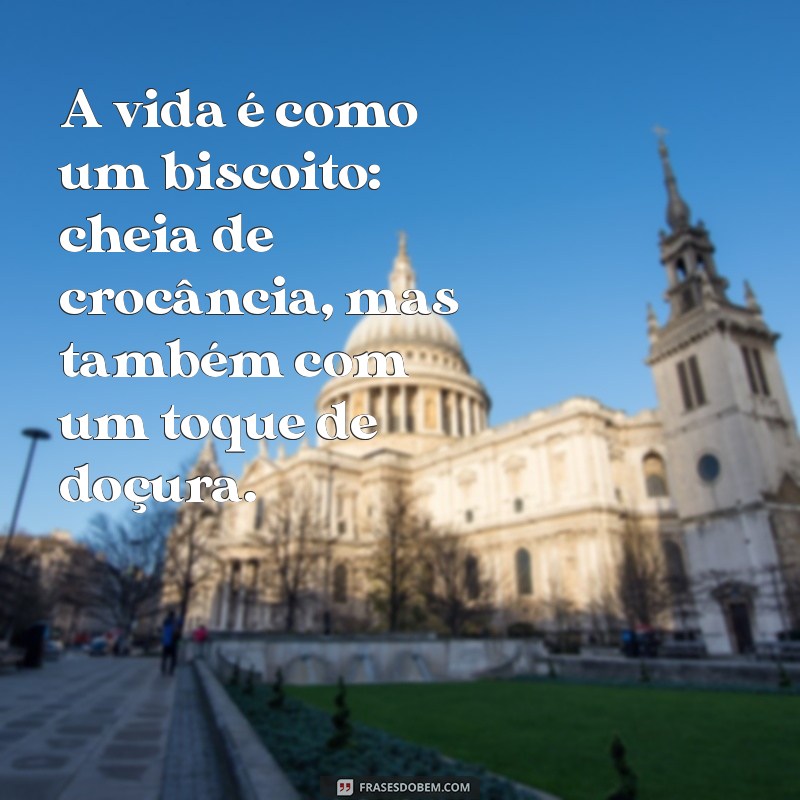 frases de biscoito A vida é como um biscoito: cheia de crocância, mas também com um toque de doçura.