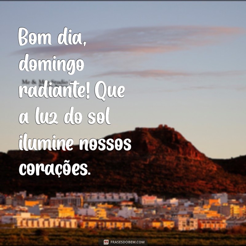 bom dia domingo de sol Bom dia, domingo radiante! Que a luz do sol ilumine nossos corações.