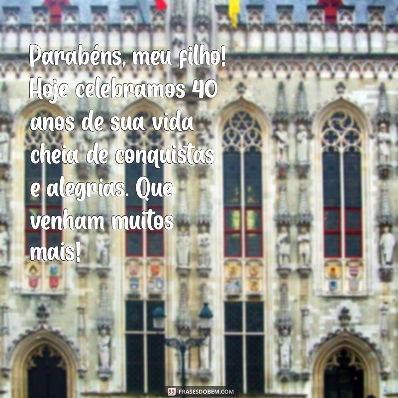 mensagem de aniversário para filho de 40 anos Parabéns, meu filho! Hoje celebramos 40 anos de sua vida cheia de conquistas e alegrias. Que venham muitos mais!
