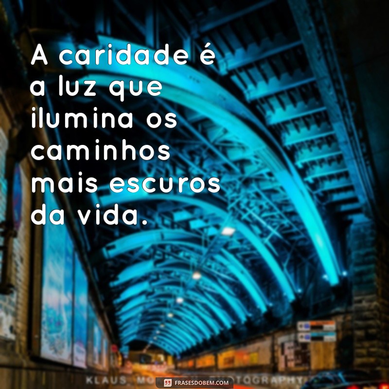 frases com a palavra caridade A caridade é a luz que ilumina os caminhos mais escuros da vida.