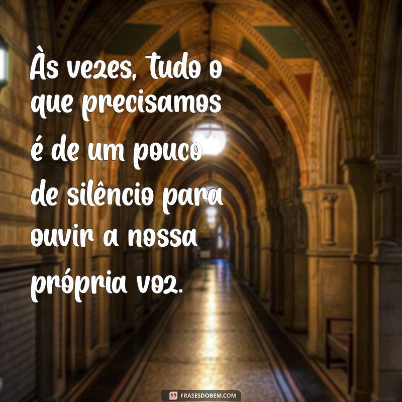 texto especial Às vezes, tudo o que precisamos é de um pouco de silêncio para ouvir a nossa própria voz.