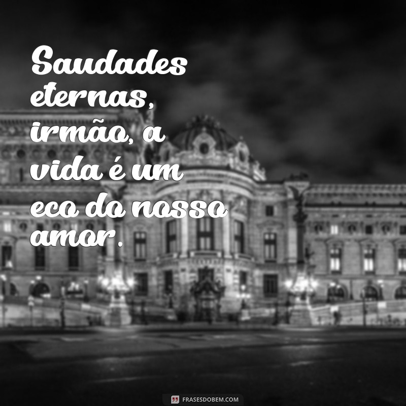 saudades eternas irmão Saudades eternas, irmão, a vida é um eco do nosso amor.