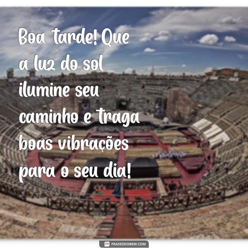 boa tarde mensagem positiva Boa tarde! Que a luz do sol ilumine seu caminho e traga boas vibrações para o seu dia!