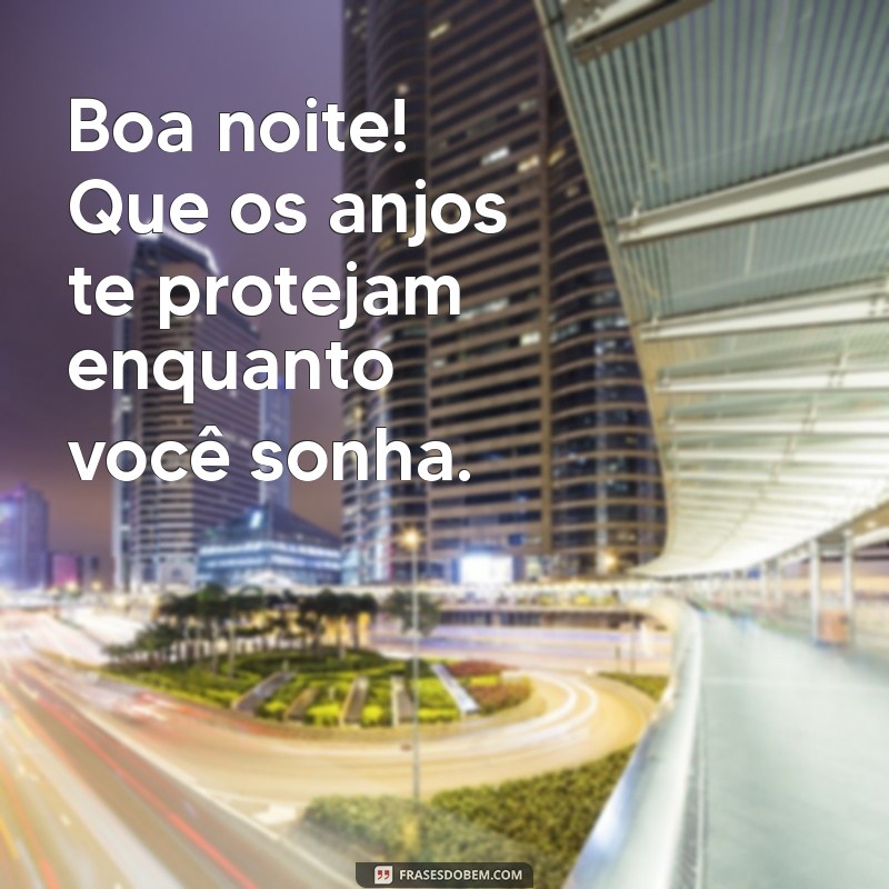 boa noite que os anjos te protejam Boa noite! Que os anjos te protejam enquanto você sonha.