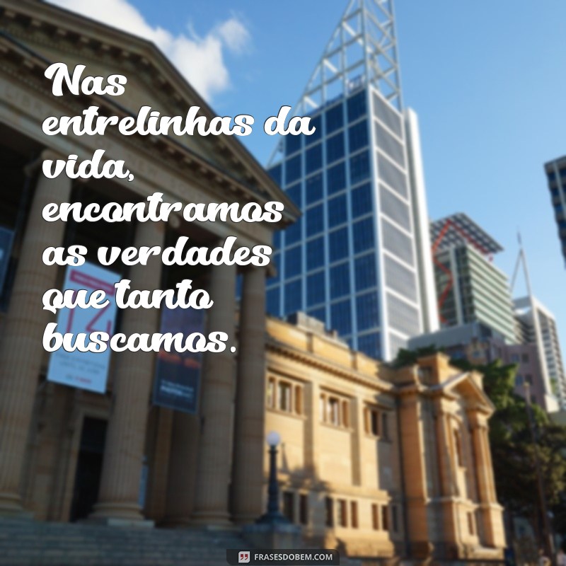 frases e versos Nas entrelinhas da vida, encontramos as verdades que tanto buscamos.