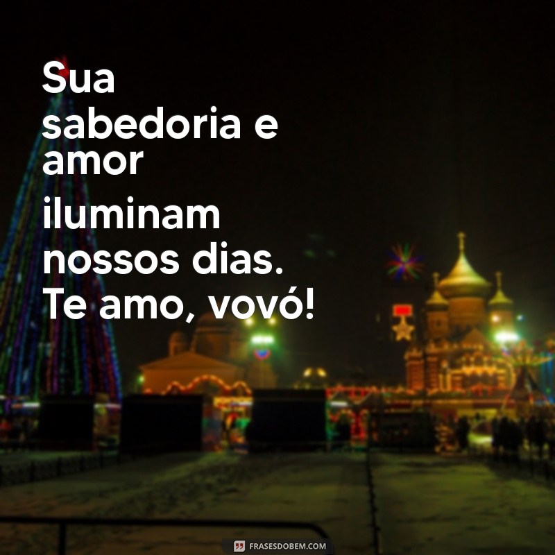 mensagem para avó de consideração Sua sabedoria e amor iluminam nossos dias. Te amo, vovó!