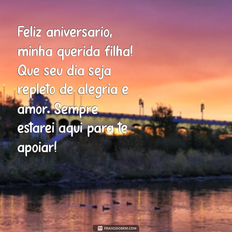 aniversário filha mensagem Feliz aniversário, minha querida filha! Que seu dia seja repleto de alegria e amor. Sempre estarei aqui para te apoiar!