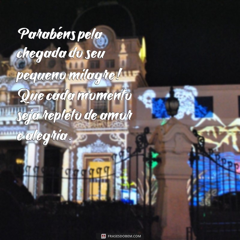 mensagem para quem ganhou bebe Parabéns pela chegada do seu pequeno milagre! Que cada momento seja repleto de amor e alegria.