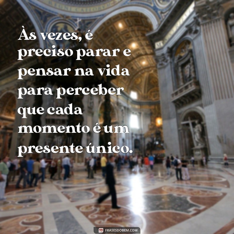 pensando na vida frases Às vezes, é preciso parar e pensar na vida para perceber que cada momento é um presente único.