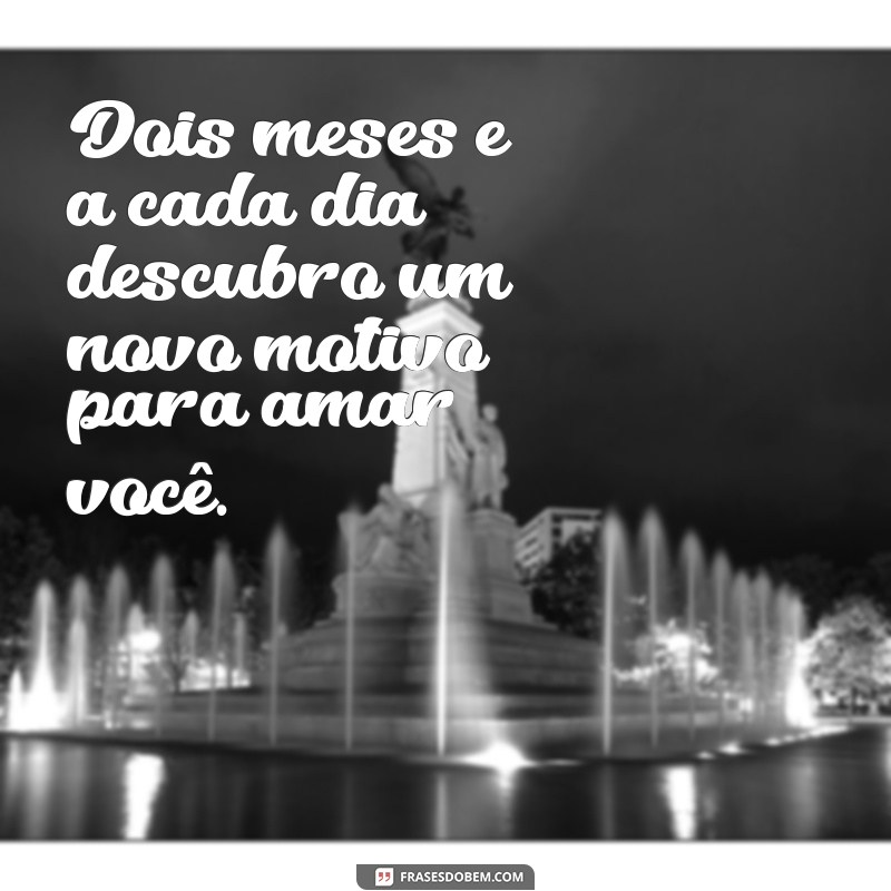 frases de 2 meses de casados Dois meses e a cada dia descubro um novo motivo para amar você.