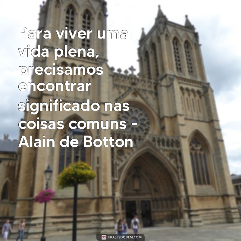 Descubra as reflexões marcantes de Alain de Botton através de suas melhores frases 