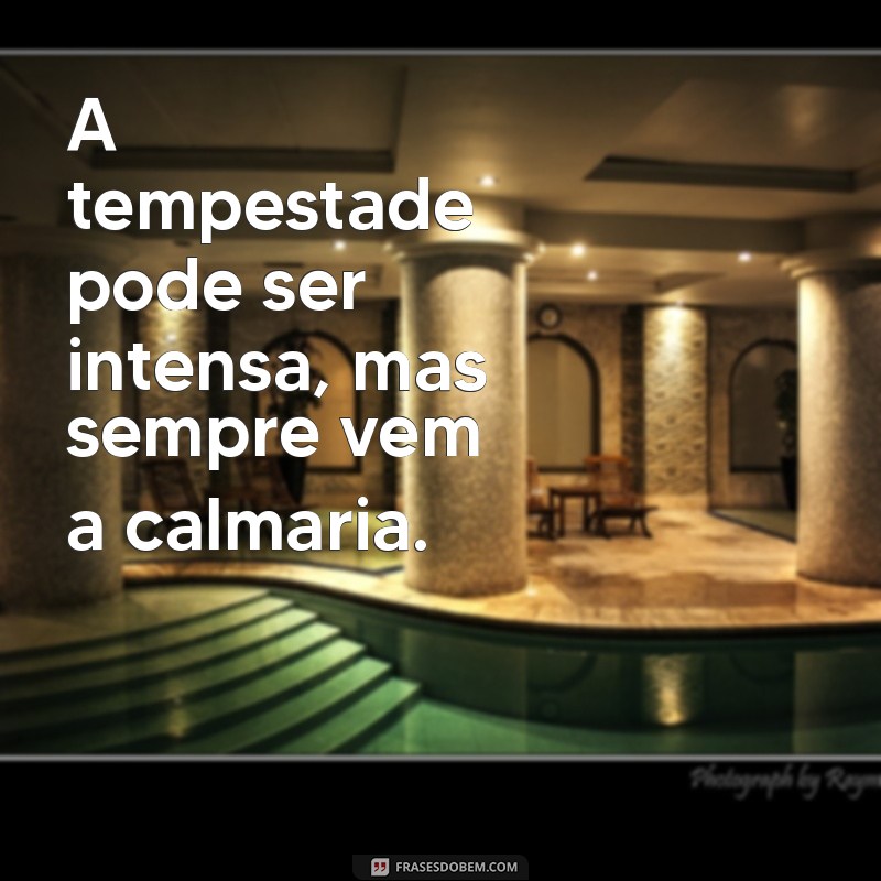 vai ficar tudo bem frases A tempestade pode ser intensa, mas sempre vem a calmaria.