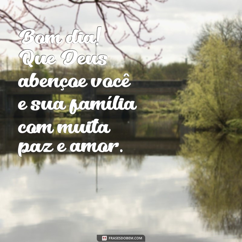 bom dia que deus abençoe você e sua família Bom dia! Que Deus abençoe você e sua família com muita paz e amor.