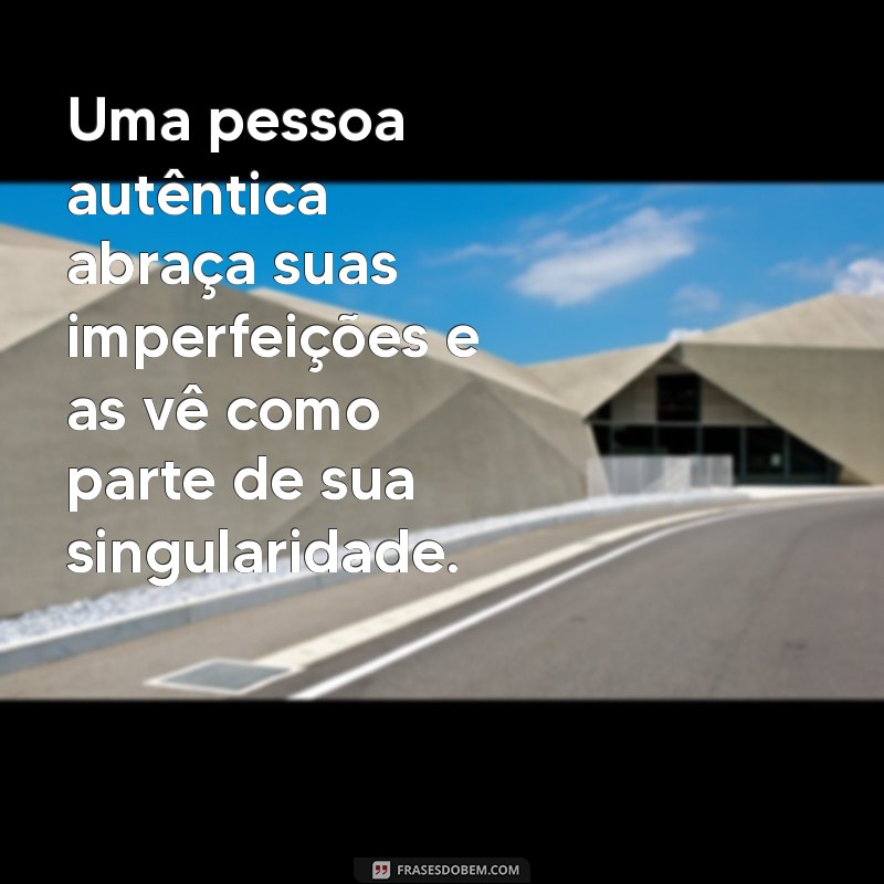 Descubra o Que É uma Pessoa Autêntica: Características e Importância 