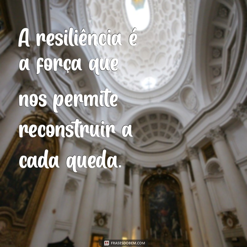 resiliência humana A resiliência é a força que nos permite reconstruir a cada queda.