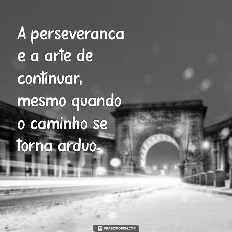 Frases Inspiradoras sobre Perseverança para Motivar sua Jornada 