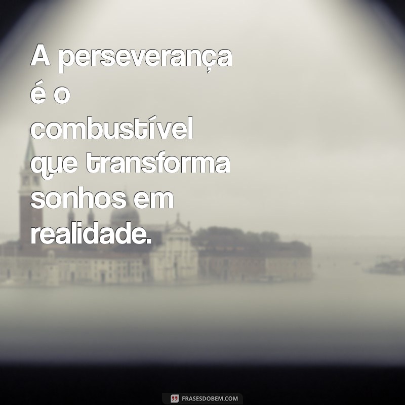 frases com perseverança A perseverança é o combustível que transforma sonhos em realidade.