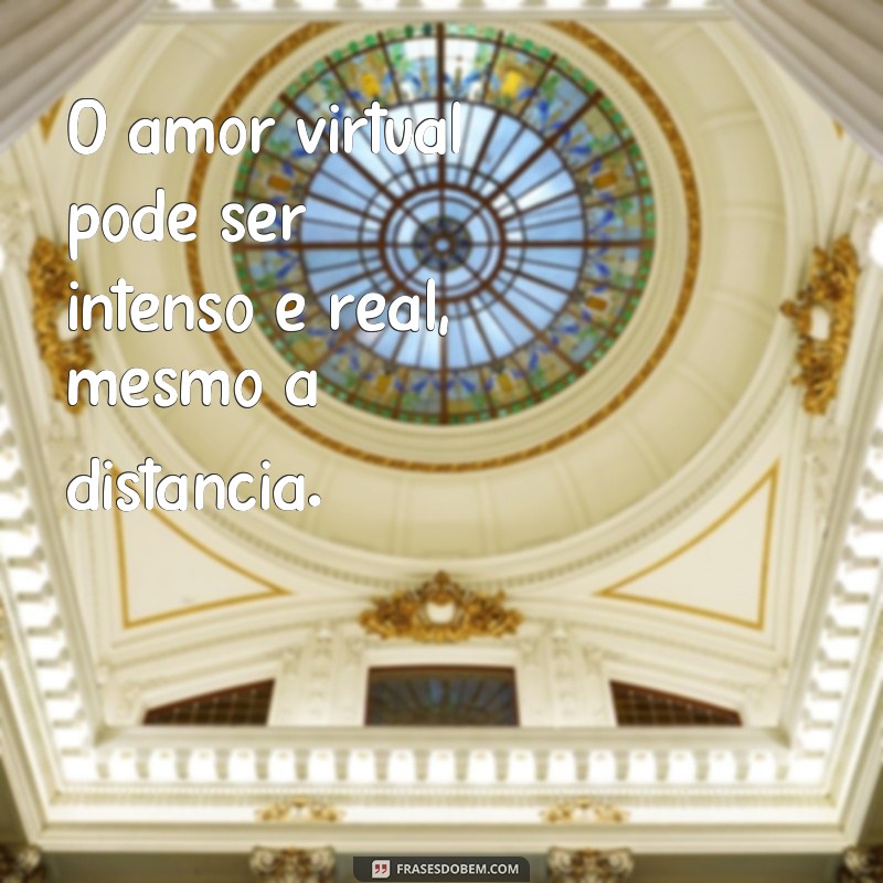 frases amor virtual O amor virtual pode ser intenso e real, mesmo à distância.