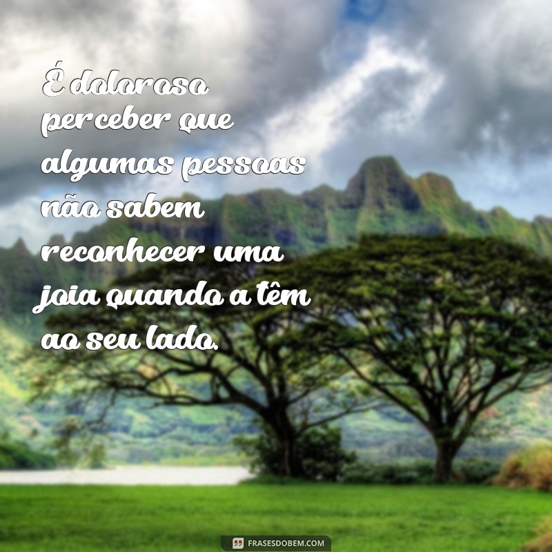 Como Lidar com a Desvalorização: Mensagens Poderosas para Quem Não Te Valoriza 