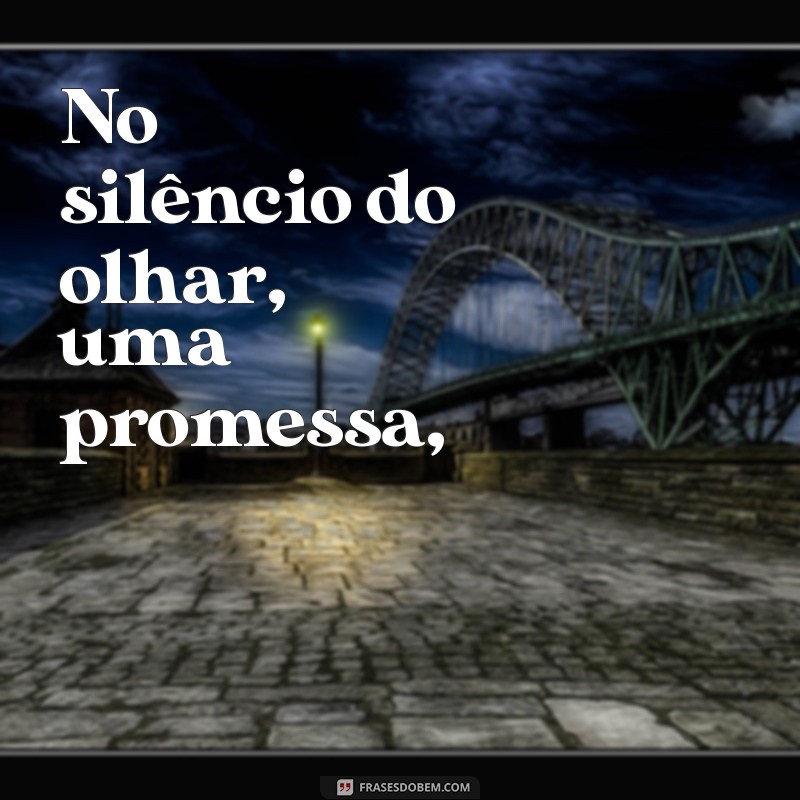 poemas sobre amor verdadeiro No silêncio do olhar, uma promessa,