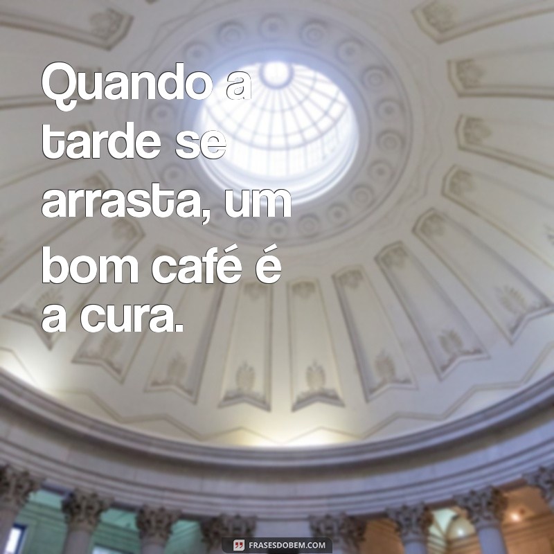 Frases Inspiradoras para Acompanhar seu Cafezinho da Tarde 