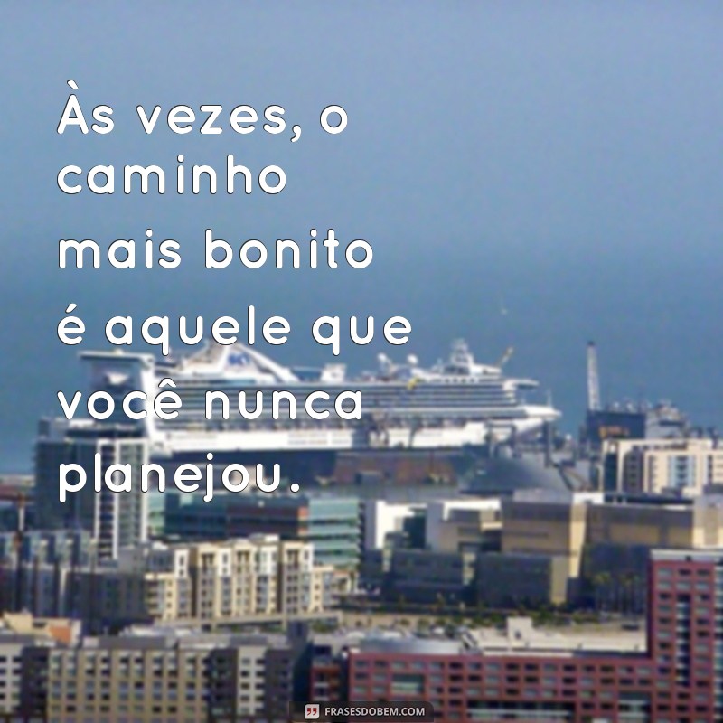 frases trilha Às vezes, o caminho mais bonito é aquele que você nunca planejou.