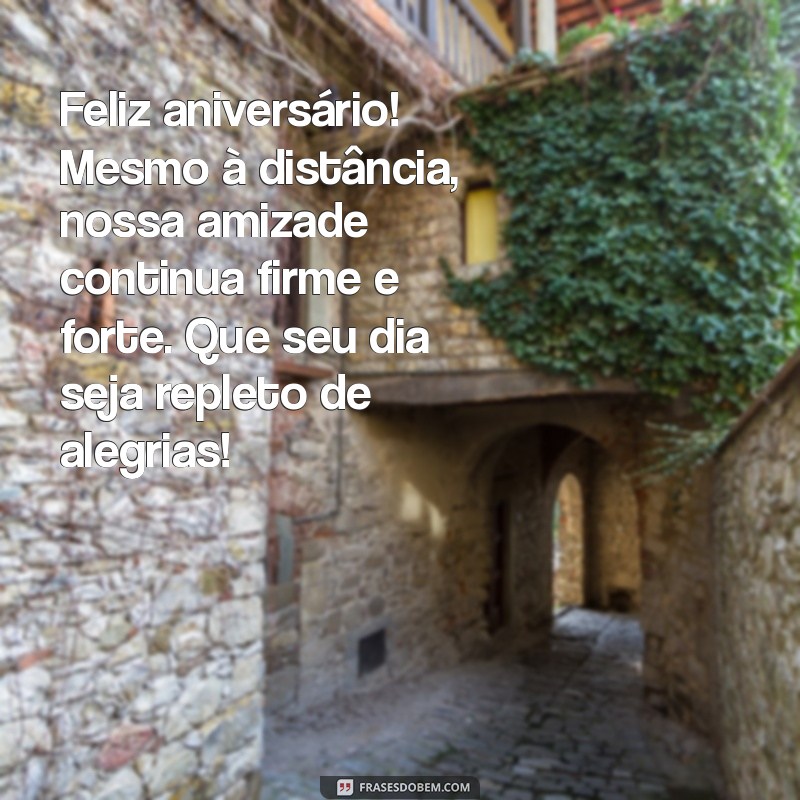 mensagem de aniversário para amiga antiga e distante Feliz aniversário! Mesmo à distância, nossa amizade continua firme e forte. Que seu dia seja repleto de alegrias!
