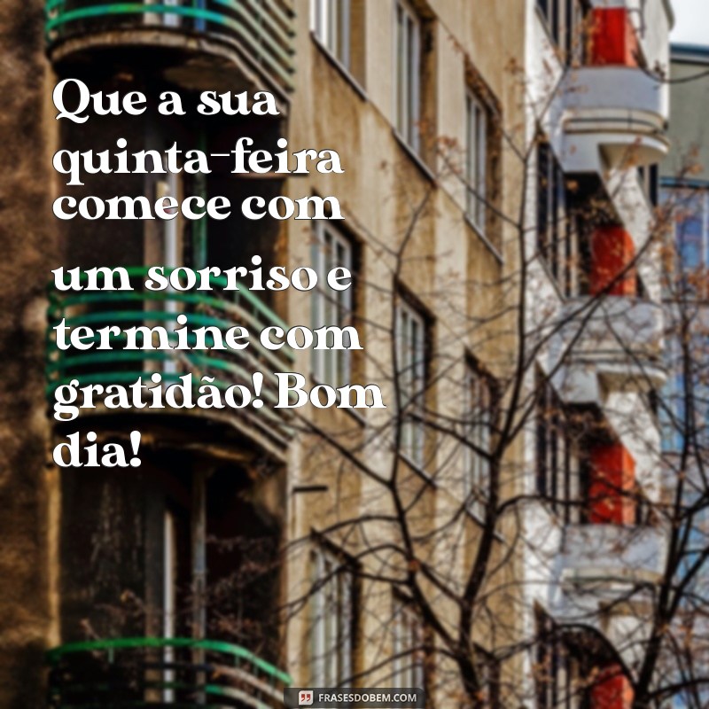 quinta feira:k4g5njwyazw= mensagem de bom dia Que a sua quinta-feira comece com um sorriso e termine com gratidão! Bom dia!