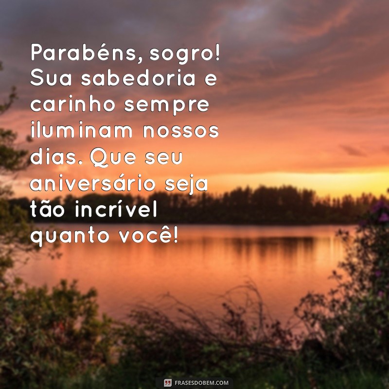 mensagem de parabéns para o sogro Parabéns, sogro! Sua sabedoria e carinho sempre iluminam nossos dias. Que seu aniversário seja tão incrível quanto você!