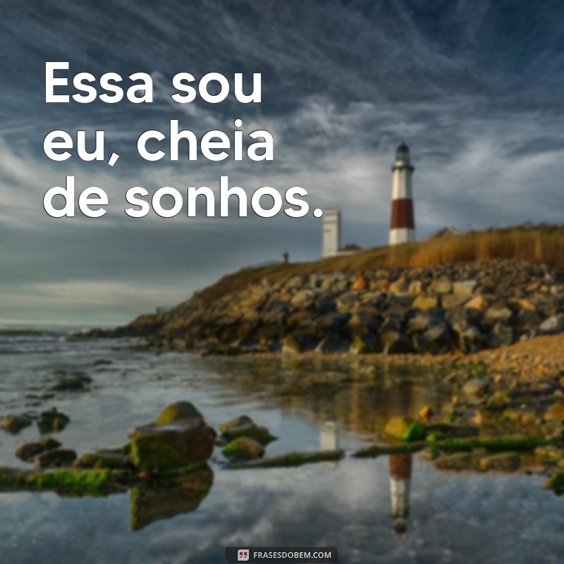 essa sou eu frases curtas Essa sou eu, cheia de sonhos.