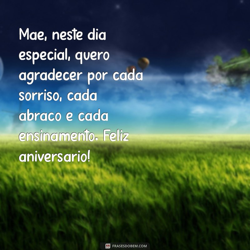 texto de aniversário para mãe Mãe, neste dia especial, quero agradecer por cada sorriso, cada abraço e cada ensinamento. Feliz aniversário!