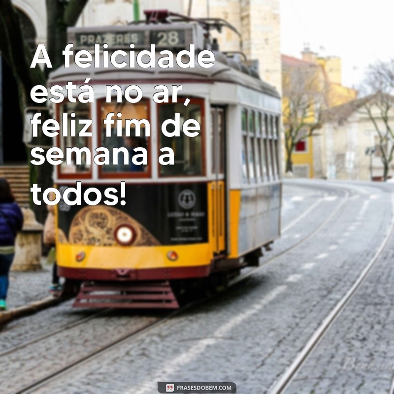 Descubra as melhores frases para desejar um feliz fim de semana! 