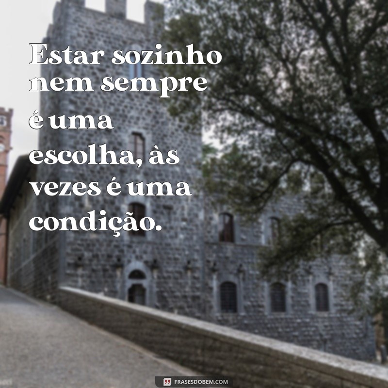 frases de solitario sozinho Estar sozinho nem sempre é uma escolha, às vezes é uma condição.