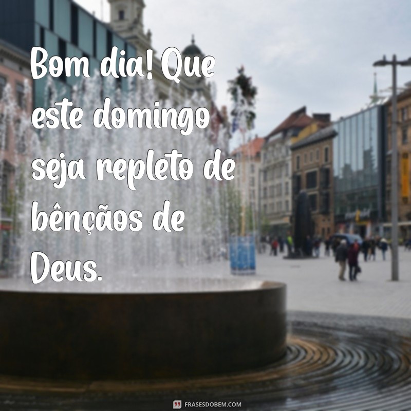 bom dia domingo abençoado por deus Bom dia! Que este domingo seja repleto de bênçãos de Deus.