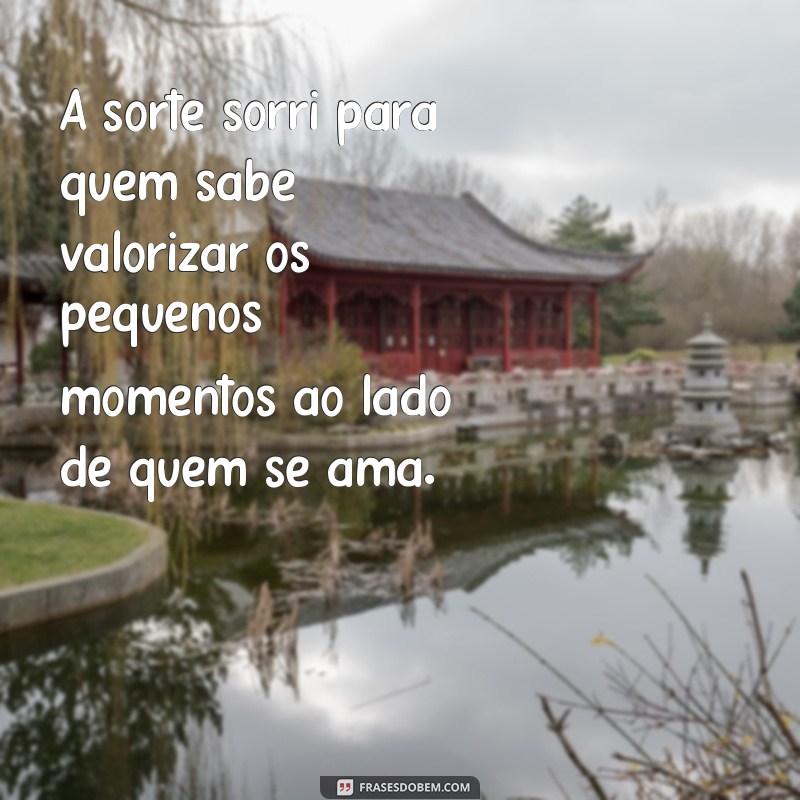 Frases Inspiradoras sobre a Sorte de um Amor Tranquilo 