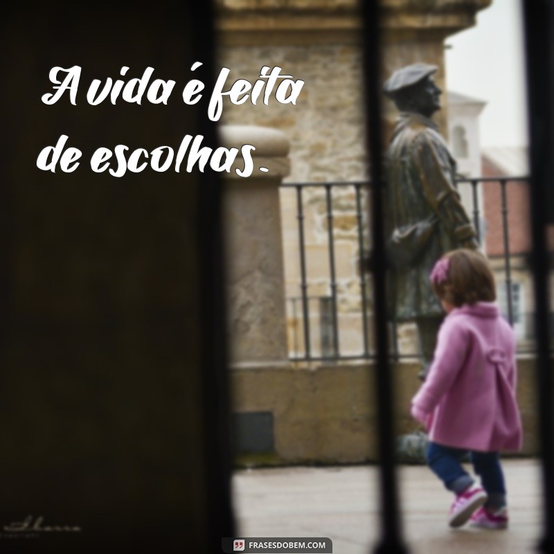 frases curtas e marcantes A vida é feita de escolhas.