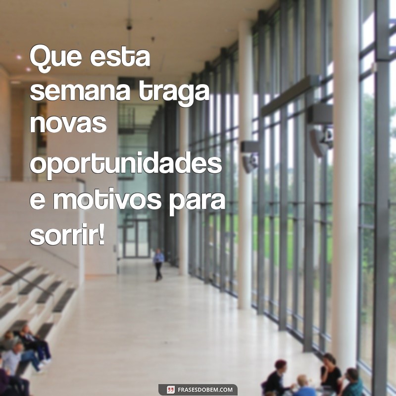 mensagem para semana Que esta semana traga novas oportunidades e motivos para sorrir!